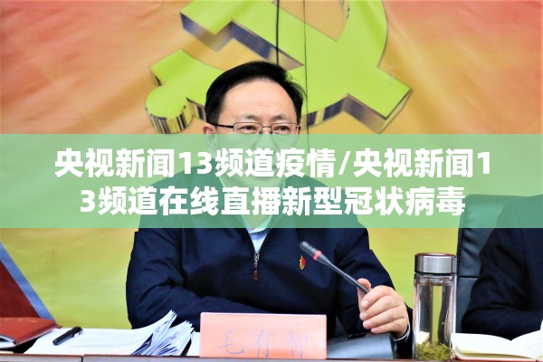 央视新闻13频道疫情/央视新闻13频道在线直播新型冠状病毒