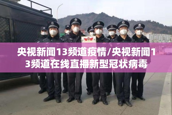 央视新闻13频道疫情/央视新闻13频道在线直播新型冠状病毒