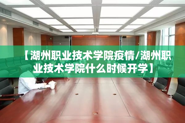 【湖州职业技术学院疫情/湖州职业技术学院什么时候开学】