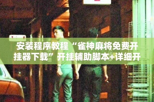 安装程序教程“雀神麻将免费开挂器下载	”开挂辅助脚本+详细开挂安装教程