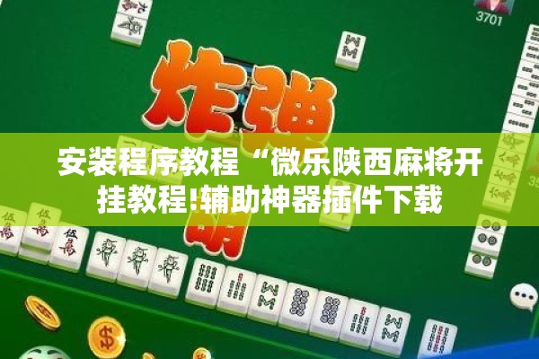 安装程序教程“微乐陕西麻将开挂教程!辅助神器插件下载 安装程序教程“微乐陕西麻将开挂教程!辅助神器插件下载