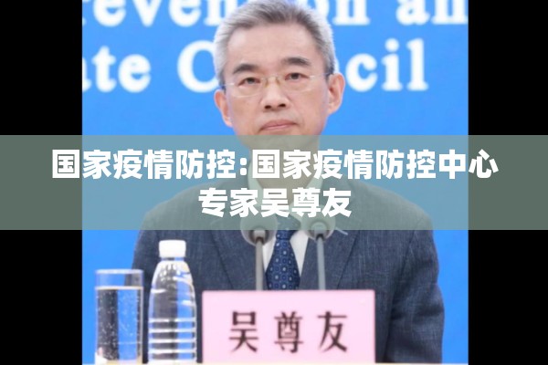 国家疫情防控:国家疫情防控中心专家吴尊友