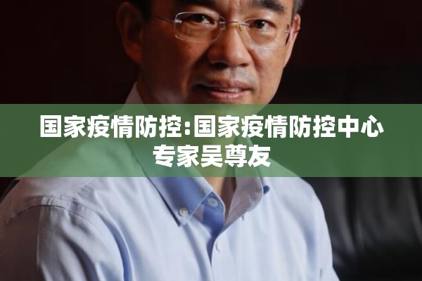 国家疫情防控:国家疫情防控中心专家吴尊友