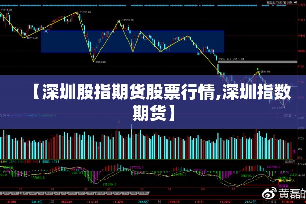 【深圳股指期货股票行情,深圳指数期货】 【深圳股指期货股票行情,深圳指数期货】