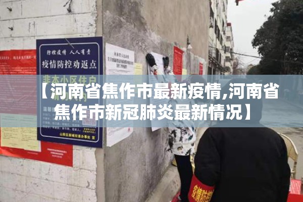 【河南省焦作市最新疫情,河南省焦作市新冠肺炎最新情况】 【河南省焦作市最新疫情,河南省焦作市新冠肺炎最新情况】