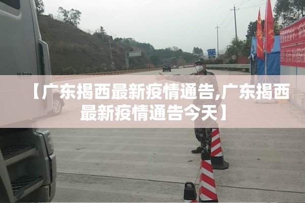 【广东揭西最新疫情通告,广东揭西最新疫情通告今天】 【广东揭西最新疫情通告,广东揭西最新疫情通告今天】