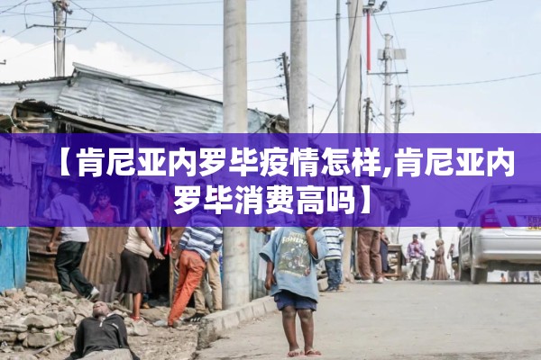 【肯尼亚内罗毕疫情怎样,肯尼亚内罗毕消费高吗】