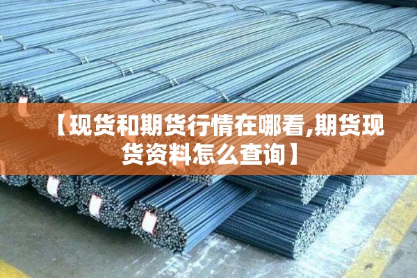 【现货和期货行情在哪看,期货现货资料怎么查询】