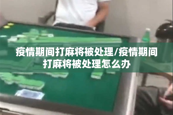 疫情期间打麻将被处理/疫情期间打麻将被处理怎么办