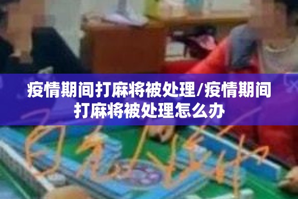 疫情期间打麻将被处理/疫情期间打麻将被处理怎么办