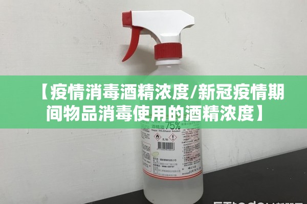 【疫情消毒酒精浓度/新冠疫情期间物品消毒使用的酒精浓度】 【疫情消毒酒精浓度/新冠疫情期间物品消毒使用的酒精浓度】