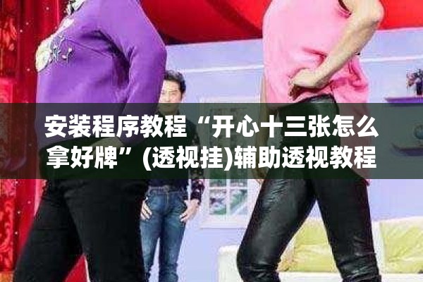 安装程序教程“开心十三张怎么拿好牌”(透视挂)辅助透视教程