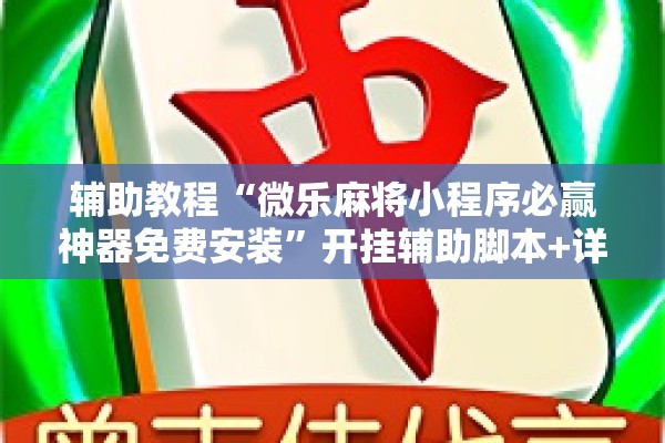 辅助教程“微乐麻将小程序必赢神器免费安装”开挂辅助脚本+详细开挂安装教程