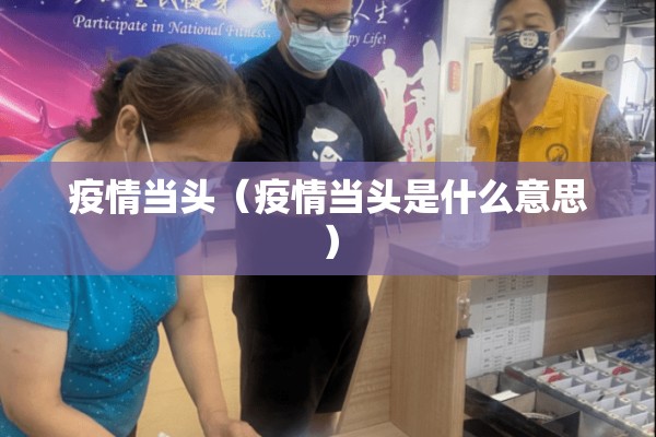疫情当头（疫情当头是什么意思）