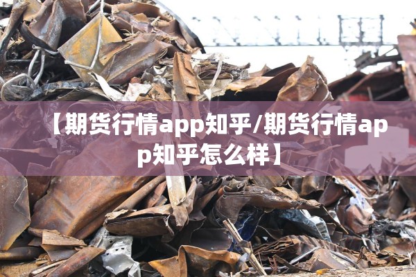 【期货行情app知乎/期货行情app知乎怎么样】 【期货行情app知乎/期货行情app知乎怎么样】