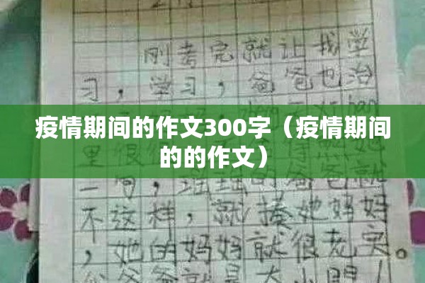 疫情期间的作文300字(疫情期间的的作文) 疫情期间的作文300字(疫情期间的的作文)