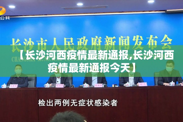 【长沙河西疫情最新通报,长沙河西疫情最新通报今天】