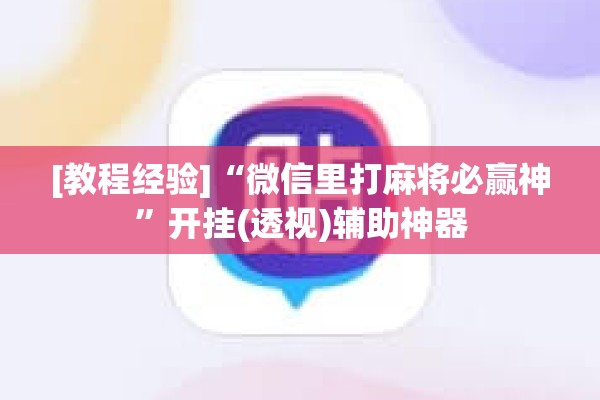 [教程经验]“微信里打麻将必赢神”开挂(透视)辅助神器