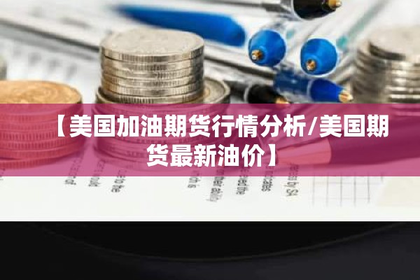 【美国加油期货行情分析/美国期货最新油价】
