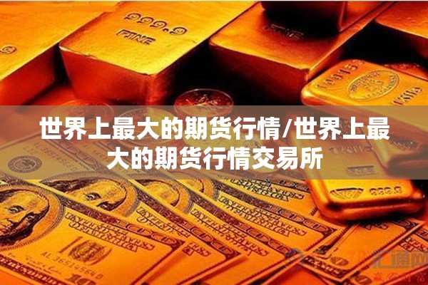 世界上最大的期货行情/世界上最大的期货行情交易所