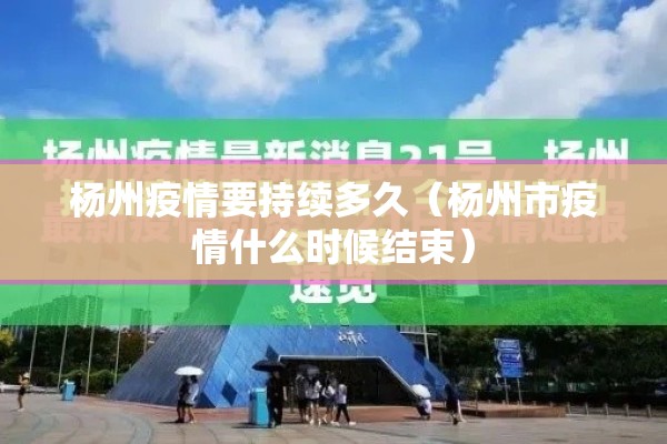 杨州疫情要持续多久（杨州市疫情什么时候结束）