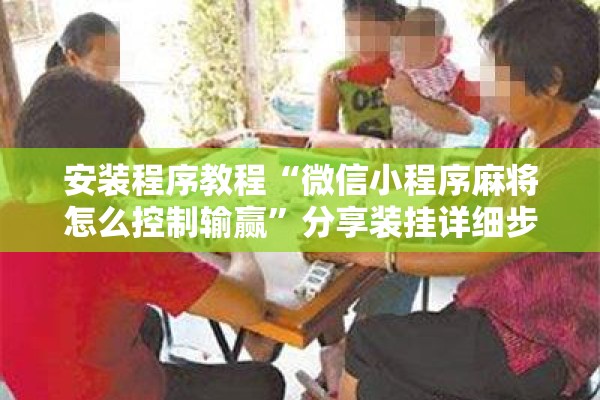 安装程序教程“微信小程序麻将怎么控制输赢”分享装挂详细步骤
