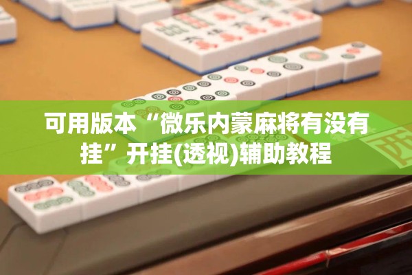 可用版本“微乐内蒙麻将有没有挂	”开挂(透视)辅助教程