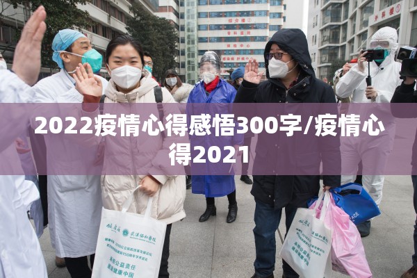 2022疫情心得感悟300字/疫情心得2021