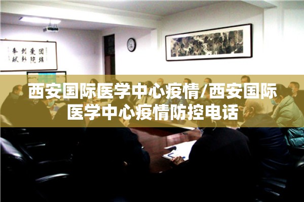 西安国际医学中心疫情/西安国际医学中心疫情防控电话