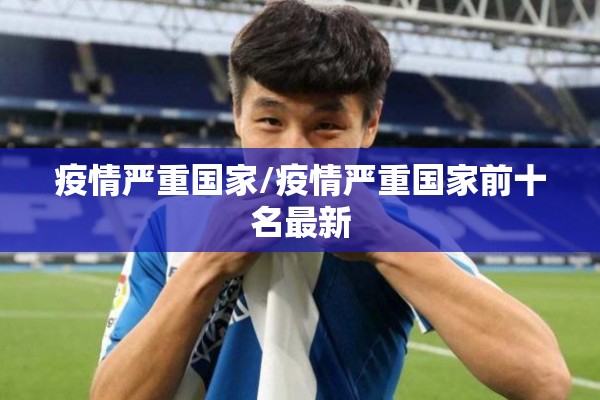 疫情严重国家/疫情严重国家前十名最新