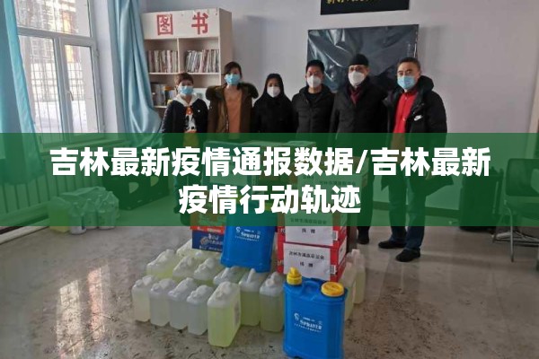 吉林最新疫情通报数据/吉林最新疫情行动轨迹