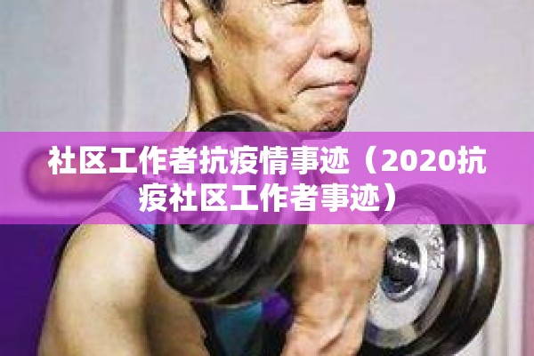 社区工作者抗疫情事迹（2020抗疫社区工作者事迹）