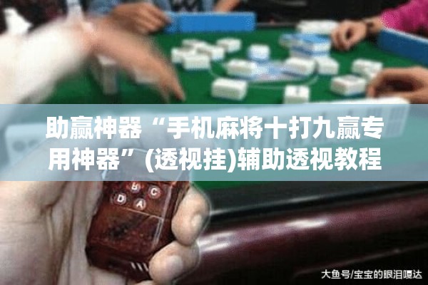 助赢神器“手机麻将十打九赢专用神器”(透视挂)辅助透视教程