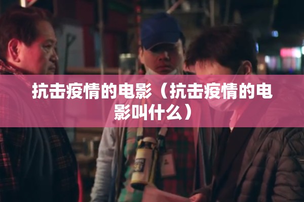 抗击疫情的电影(抗击疫情的电影叫什么) 抗击疫情的电影(抗击疫情的电影叫什么)