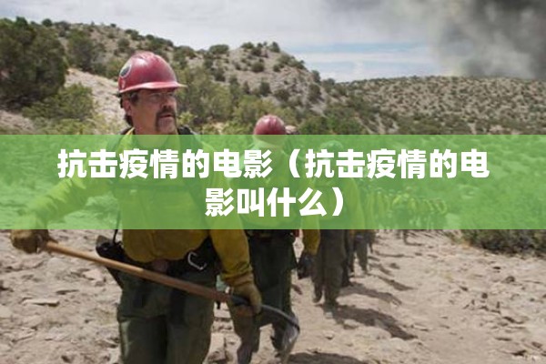 抗击疫情的电影(抗击疫情的电影叫什么) 抗击疫情的电影(抗击疫情的电影叫什么)