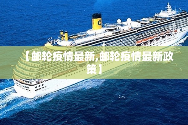 【邮轮疫情最新,邮轮疫情最新政策】