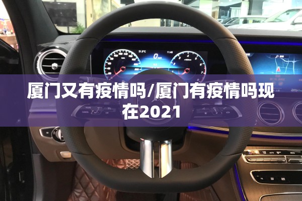 厦门又有疫情吗/厦门有疫情吗现在2021