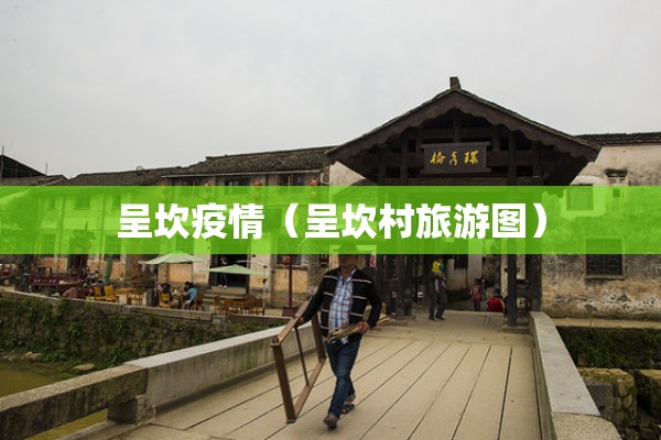呈坎疫情(呈坎村旅游图) 呈坎疫情(呈坎村旅游图)