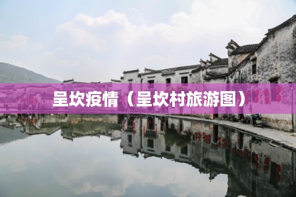 呈坎疫情(呈坎村旅游图) 呈坎疫情(呈坎村旅游图)