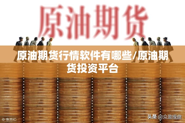 原油期货行情软件有哪些/原油期货投资平台