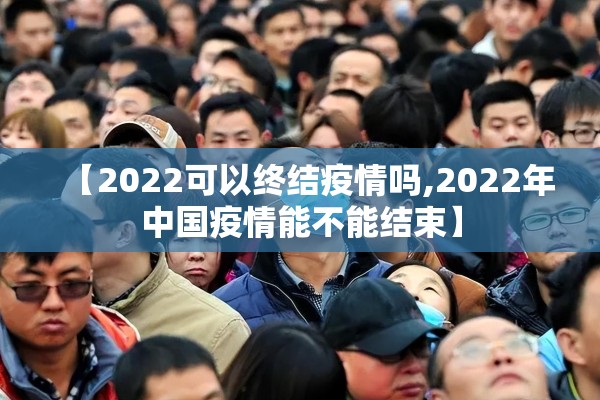 【2022可以终结疫情吗,2022年中国疫情能不能结束】