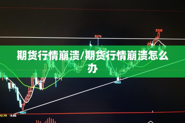 期货行情崩溃/期货行情崩溃怎么办