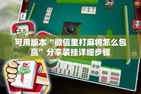 可用版本“微信里打麻将怎么包赢”分享装挂详细步骤