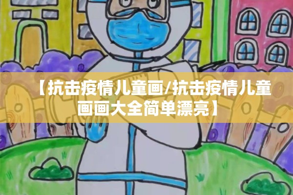 【抗击疫情儿童画/抗击疫情儿童画画大全简单漂亮】 【抗击疫情儿童画/抗击疫情儿童画画大全简单漂亮】