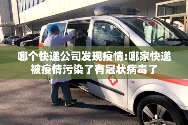 哪个快递公司发现疫情:哪家快递被疫情污染了有冠状病毒了