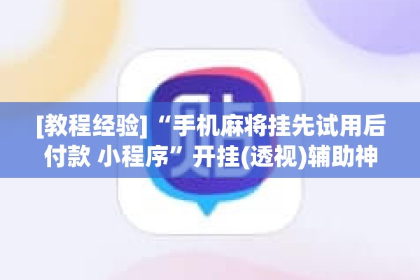 [教程经验]“手机麻将挂先试用后付款 小程序”开挂(透视)辅助神器