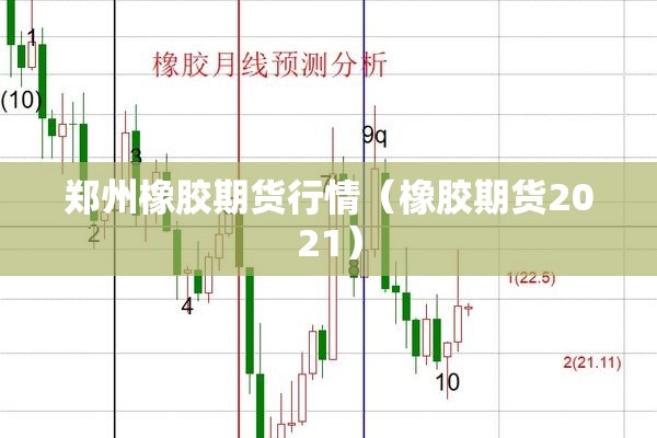 郑州橡胶期货行情(橡胶期货2021) 郑州橡胶期货行情(橡胶期货2021)