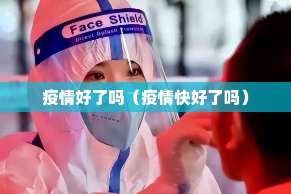 疫情好了吗(疫情快好了吗) 疫情好了吗(疫情快好了吗)
