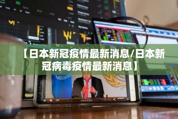 【日本新冠疫情最新消息/日本新冠病毒疫情最新消息】