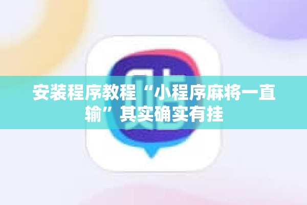 安装程序教程“小程序麻将一直输”其实确实有挂